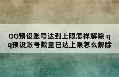 QQ预设账号达到上限怎样解除 qq预设账号数量已达上限怎么解除